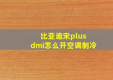 比亚迪宋plus dmi怎么开空调制冷